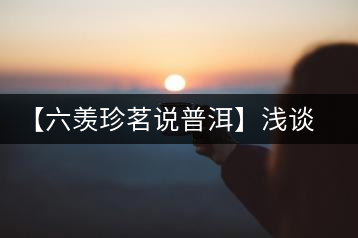 【六羨珍茗說普洱】淺談普洱茶梗在普洱茶中的功效、作用和價值