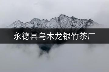 永德縣烏木龍銀竹茶廠