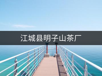 江城縣明子山茶廠(chǎng)