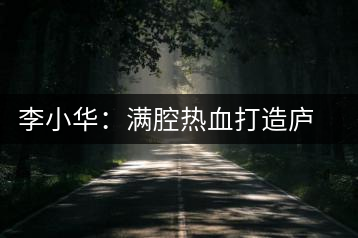 李小華：滿腔熱血打造廬山西海有機(jī)白茶新品牌