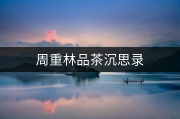 周重林品茶沉思錄