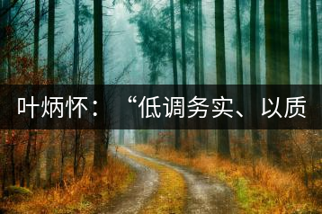 葉炳懷：“低調(diào)務(wù)實、以質(zhì)取勝”