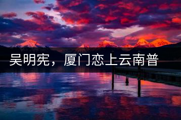 吳明憲，廈門(mén)戀上云南普洱茶