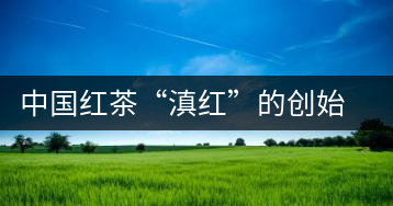 中國紅茶“滇紅”的創(chuàng)始人馮紹裘