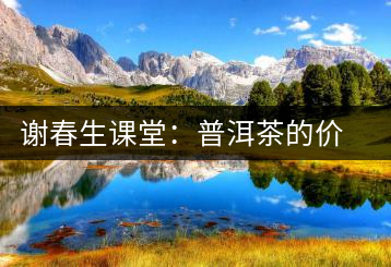 謝春生課堂：普洱茶的價值跟保留