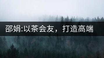 邵娟:以茶會友，打造高端雅趣會所