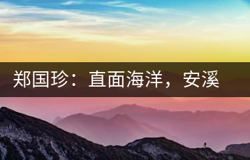 鄭國珍：直面海洋，安溪茶葉通往一個非常值得期許的未來