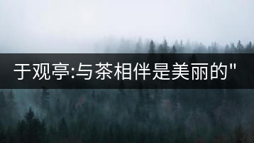 于觀亭:與茶相伴是美麗的”錯誤”