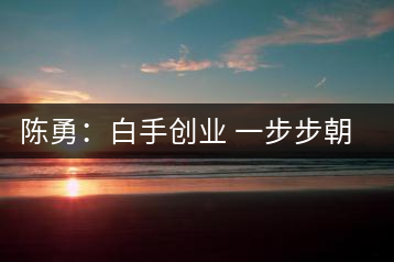 陳勇：白手創(chuàng)業(yè) 一步步朝著“茶葉夢(mèng)”的方向前行