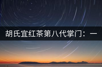 胡氏宜紅茶第八代掌門(mén)：一條家規(guī) 傳兩百年