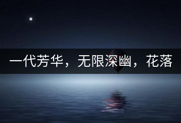 一代芳華，無限深幽，花落滿庭芳！