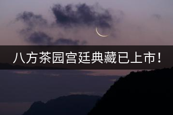 八方茶園宮廷典藏已上市！