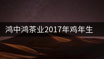 鴻中鴻茶業(yè)2017年雞年生肖紀(jì)念餅上市