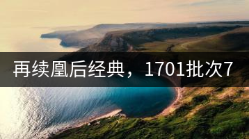 再續(xù)凰后經典，1701批次7572即將上市！