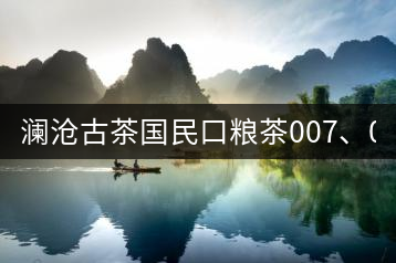 瀾滄古茶國民口糧茶007、0081全國上市