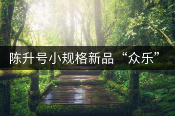 陳升號小規(guī)格新品“眾樂”與“陳香載耀”閃亮登場！