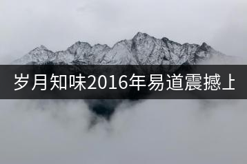 歲月知味2016年易道震撼上市！