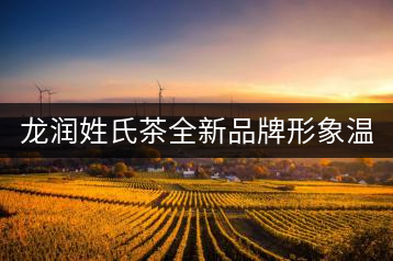 龍潤姓氏茶全新品牌形象溫暖上線！