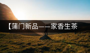 【蒲門新品——家香生茶】品之，是家的味道，存之，是家的思念