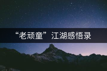“老頑童”江湖感悟錄