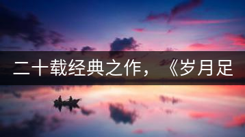 二十載經(jīng)典之作，《歲月足跡》震撼上市！
