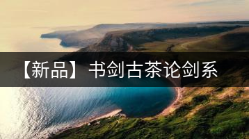 【新品】書劍古茶論劍系列冰島古樹來(lái)襲！