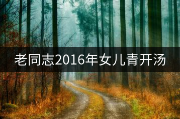 老同志2016年女兒青開(kāi)湯