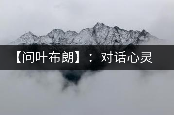 【問(wèn)葉布朗】：對(duì)話(huà)心靈深處，感受布朗神韻