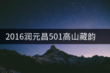 2016潤元昌501高山藏韻開湯品鑒