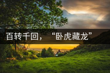 百轉(zhuǎn)千回，“臥虎藏龍”繞指柔