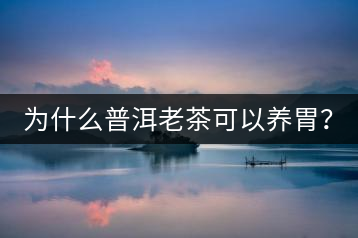 為什么普洱老茶可以養(yǎng)胃？