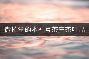 微拍堂的本禮號(hào)茶莊茶葉品質(zhì)如何？