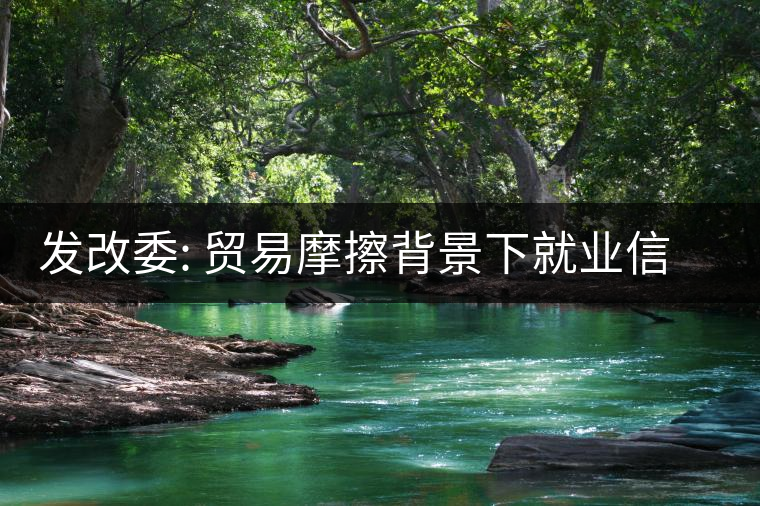 發(fā)改委: 貿(mào)易摩擦背景下就業(yè)信心來(lái)自三方面