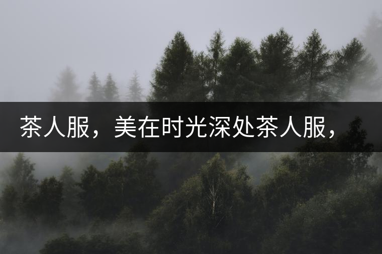 茶人服，美在時(shí)光深處茶人服，美在時(shí)光深處
