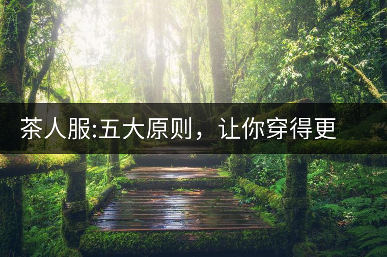 茶人服:五大原則，讓你穿得更漂亮茶人服：五大原則，讓你穿得更漂亮