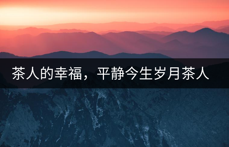 茶人的幸福，平靜今生歲月茶人的幸福，平靜今生歲月