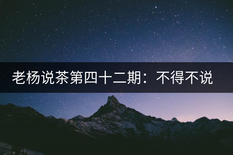 老楊說茶第四十二期：不得不說的云南四大國(guó)營(yíng)茶廠