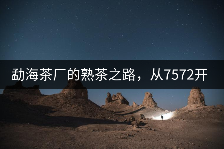 勐海茶廠的熟茶之路，從7572開(kāi)始