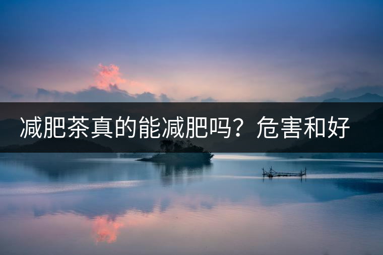 減肥茶真的能減肥嗎？危害和好處你一定得了解清楚！減肥講科學