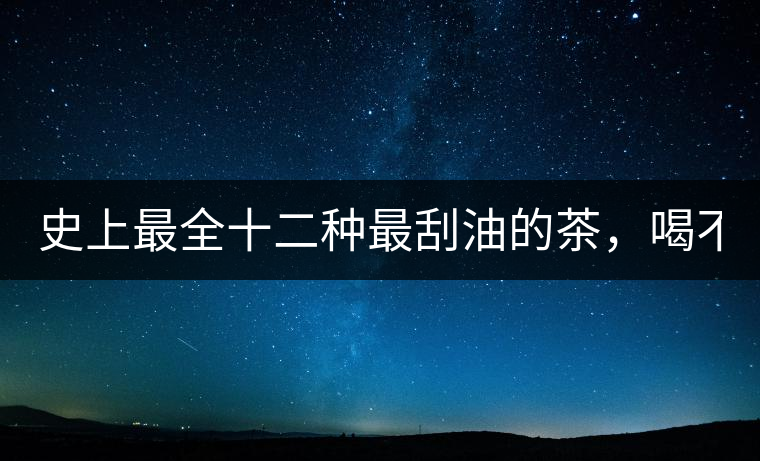 史上最全十二種最刮油的茶，喝不死你瘦死你!