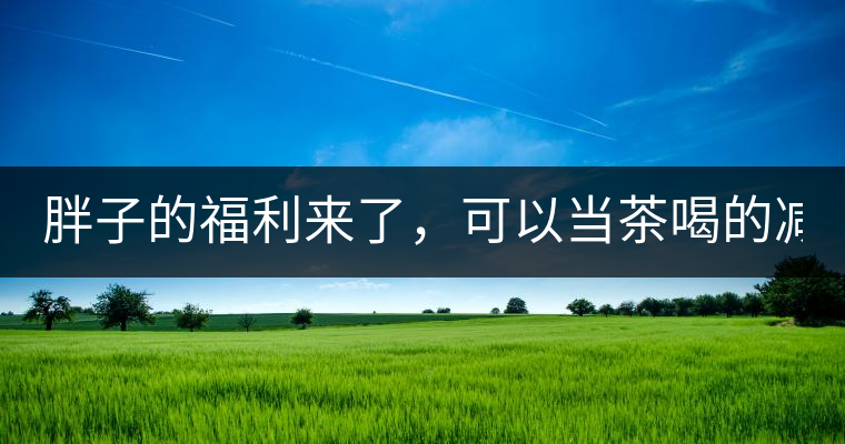 胖子的福利來了，可以當(dāng)茶喝的減肥偏方(附:準(zhǔn)確配方)