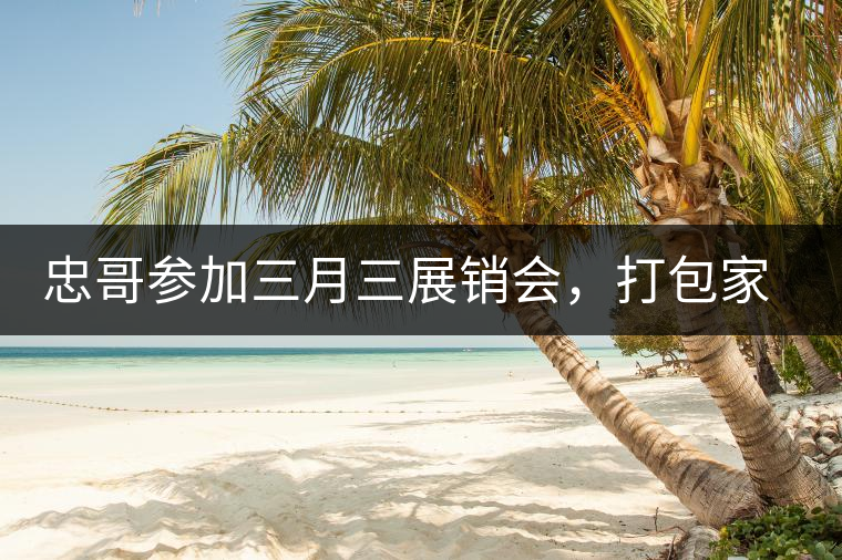 忠哥參加三月三展銷會，打包家鄉(xiāng)特產(chǎn)龍珠茶帶去，希望有朋友喜歡