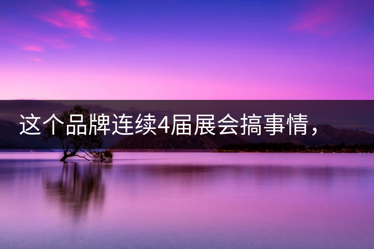 這個(gè)品牌連續(xù)4屆展會(huì)搞事情，客戶逛完后卻說(shuō)：創(chuàng)意和設(shè)計(jì)玩的賊6