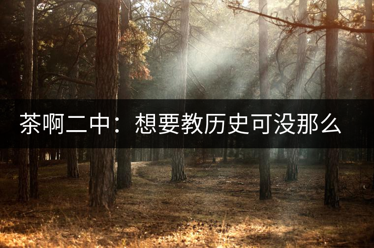 茶啊二中：想要教歷史可沒(méi)那么容易，看張老師就知道，還得會(huì)演戲