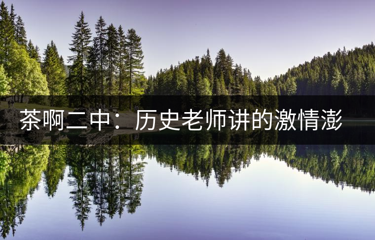 茶啊二中：歷史老師講的激情澎湃，大家都很無奈，但又不得不聽