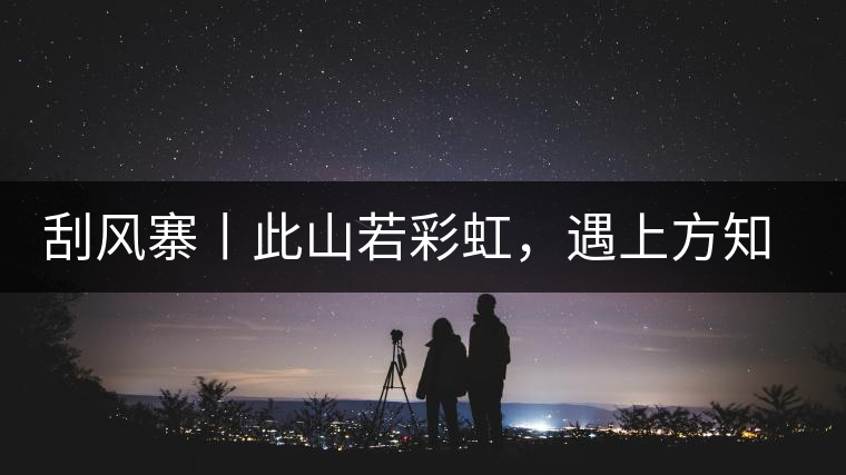 刮風寨丨此山若彩虹，遇上方知有刮風寨丨此山若彩虹，遇上方知有