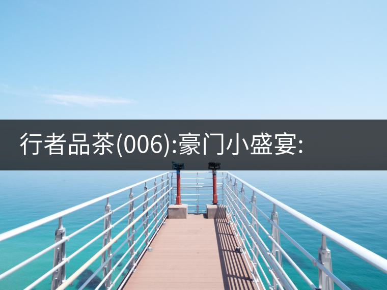 行者品茶(006):豪門小盛宴:鳳凰窩，易武國有林，天門山行者品茶(006)：豪門小盛宴：鳳凰窩，易武國有林，天門山