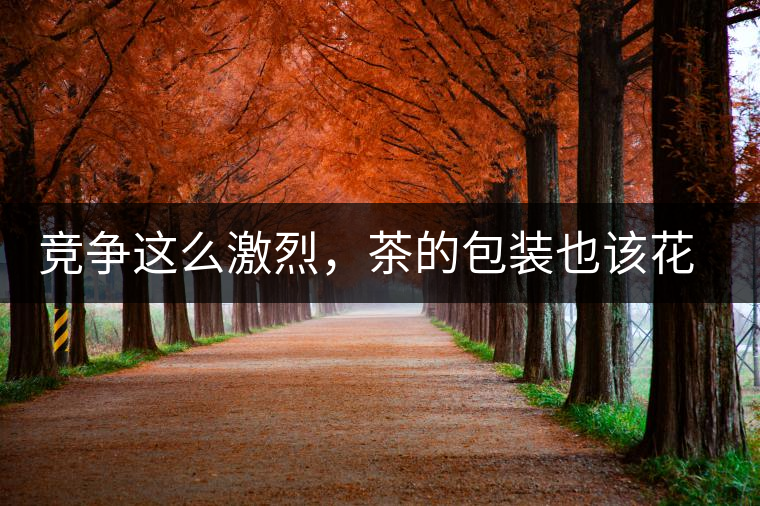 競(jìng)爭這么激烈，茶的包裝也該花花心思了競(jìng)爭這么激烈，茶的包裝也該花花心思了