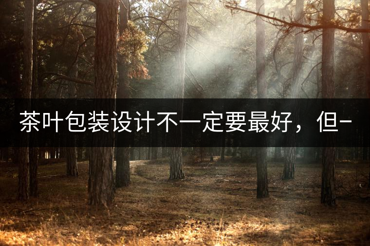 茶葉包裝設(shè)計(jì)不一定要最好，但一定要最有創(chuàng)意(送給茶...茶葉包裝設(shè)計(jì)不一定要最好，但一定要最有創(chuàng)意（送給茶商的干貨）
