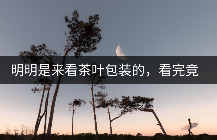 明明是來看茶葉包裝的，看完竟喜歡上喝茶了明明是來看茶葉包裝的，看完竟喜歡上喝茶了